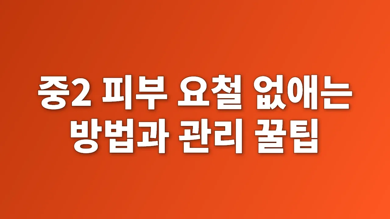 중2 피부 요철 없애는 방법과 관리 꿀팁